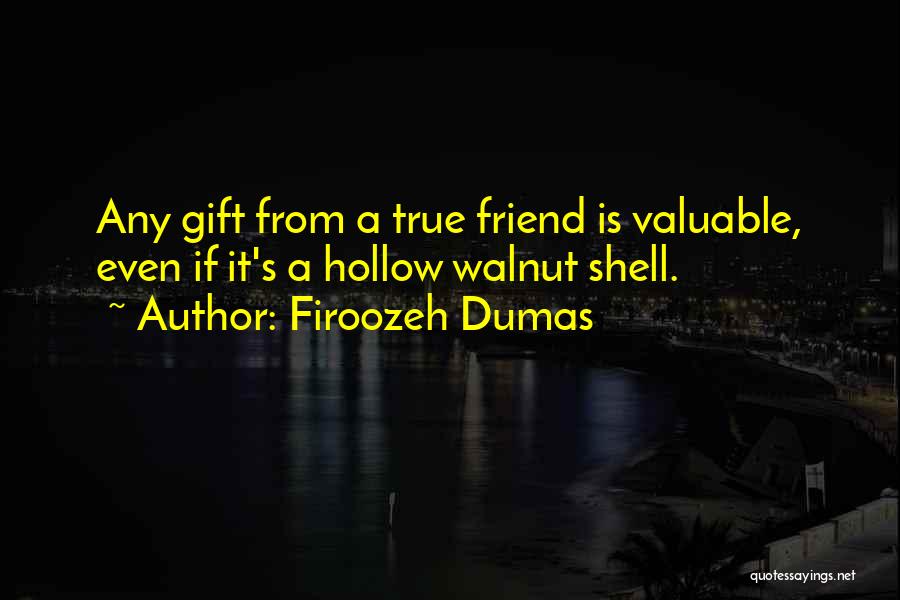 Firoozeh Dumas Quotes: Any Gift From A True Friend Is Valuable, Even If It's A Hollow Walnut Shell.