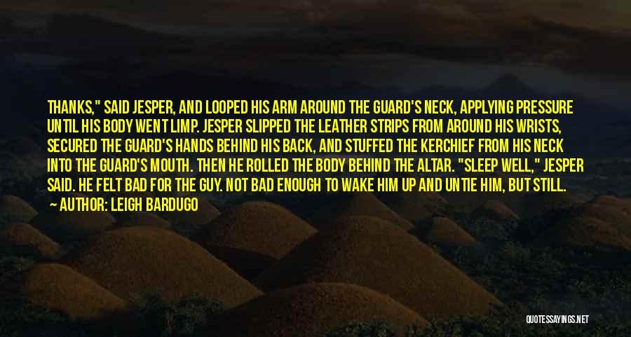 Leigh Bardugo Quotes: Thanks, Said Jesper, And Looped His Arm Around The Guard's Neck, Applying Pressure Until His Body Went Limp. Jesper Slipped