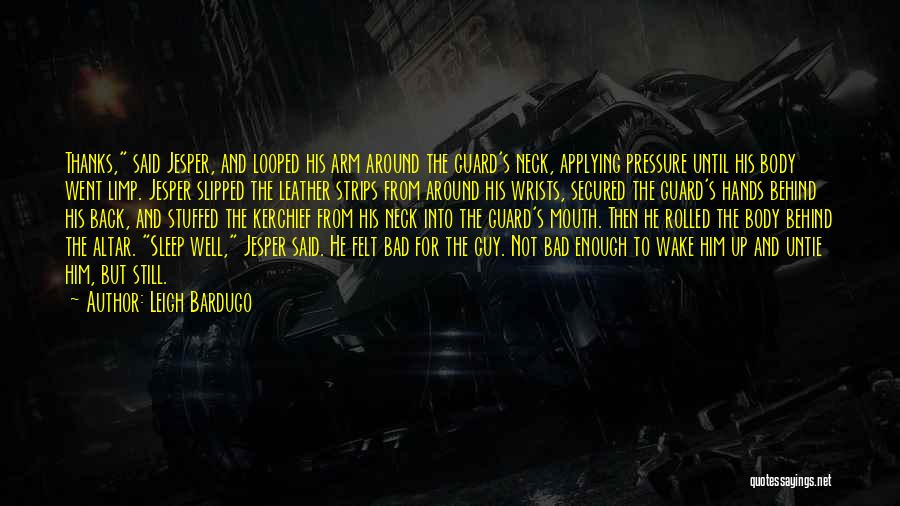 Leigh Bardugo Quotes: Thanks, Said Jesper, And Looped His Arm Around The Guard's Neck, Applying Pressure Until His Body Went Limp. Jesper Slipped