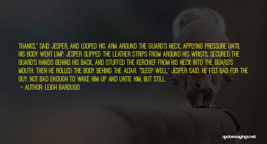 Leigh Bardugo Quotes: Thanks, Said Jesper, And Looped His Arm Around The Guard's Neck, Applying Pressure Until His Body Went Limp. Jesper Slipped