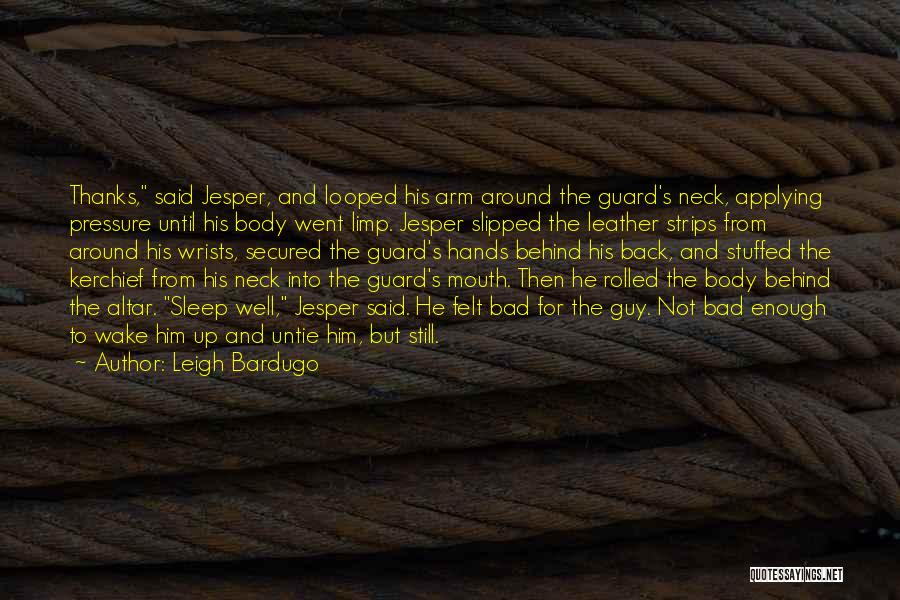 Leigh Bardugo Quotes: Thanks, Said Jesper, And Looped His Arm Around The Guard's Neck, Applying Pressure Until His Body Went Limp. Jesper Slipped