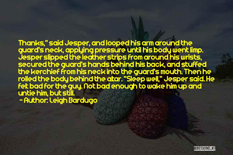 Leigh Bardugo Quotes: Thanks, Said Jesper, And Looped His Arm Around The Guard's Neck, Applying Pressure Until His Body Went Limp. Jesper Slipped