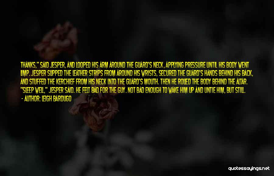 Leigh Bardugo Quotes: Thanks, Said Jesper, And Looped His Arm Around The Guard's Neck, Applying Pressure Until His Body Went Limp. Jesper Slipped