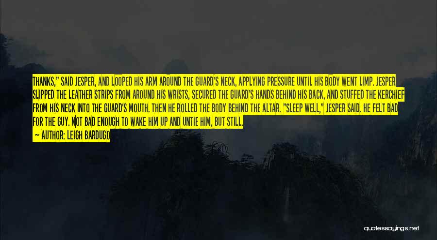 Leigh Bardugo Quotes: Thanks, Said Jesper, And Looped His Arm Around The Guard's Neck, Applying Pressure Until His Body Went Limp. Jesper Slipped