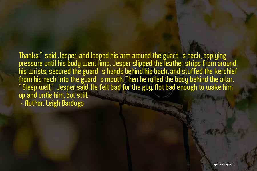 Leigh Bardugo Quotes: Thanks, Said Jesper, And Looped His Arm Around The Guard's Neck, Applying Pressure Until His Body Went Limp. Jesper Slipped