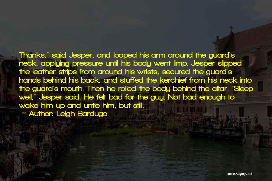 Leigh Bardugo Quotes: Thanks, Said Jesper, And Looped His Arm Around The Guard's Neck, Applying Pressure Until His Body Went Limp. Jesper Slipped