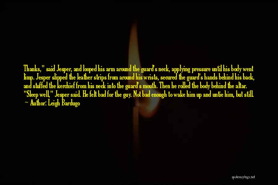 Leigh Bardugo Quotes: Thanks, Said Jesper, And Looped His Arm Around The Guard's Neck, Applying Pressure Until His Body Went Limp. Jesper Slipped