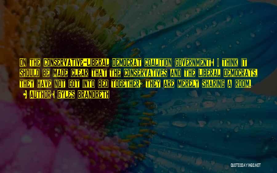 Gyles Brandreth Quotes: On The Conservative-liberal Democrat Coalition Government: I Think It Should Be Made Clear That The Conservatives And The Liberal Democrats,