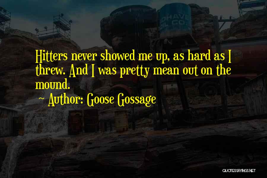 Goose Gossage Quotes: Hitters Never Showed Me Up, As Hard As I Threw. And I Was Pretty Mean Out On The Mound.