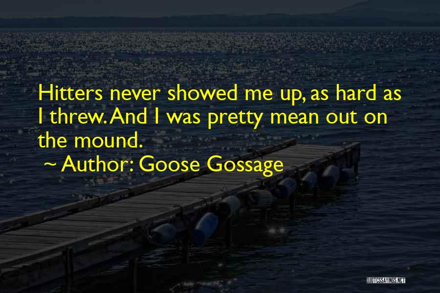 Goose Gossage Quotes: Hitters Never Showed Me Up, As Hard As I Threw. And I Was Pretty Mean Out On The Mound.