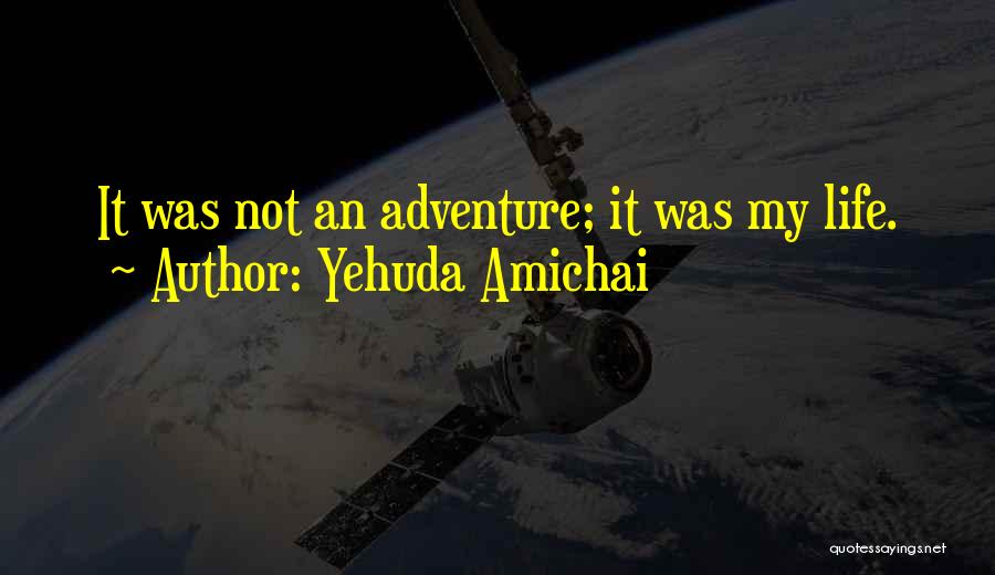 Yehuda Amichai Quotes: It Was Not An Adventure; It Was My Life.