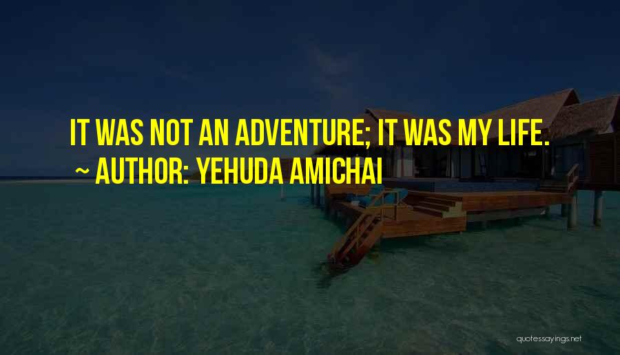 Yehuda Amichai Quotes: It Was Not An Adventure; It Was My Life.