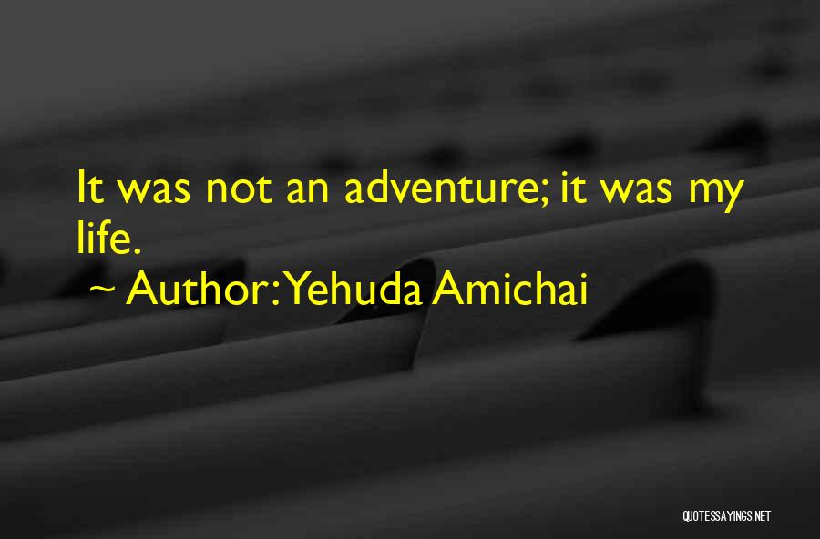 Yehuda Amichai Quotes: It Was Not An Adventure; It Was My Life.