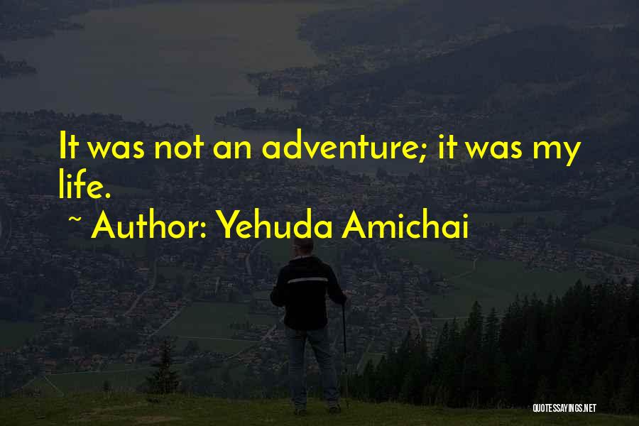 Yehuda Amichai Quotes: It Was Not An Adventure; It Was My Life.