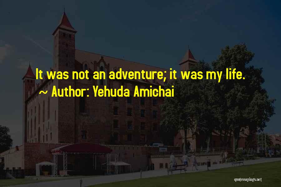 Yehuda Amichai Quotes: It Was Not An Adventure; It Was My Life.