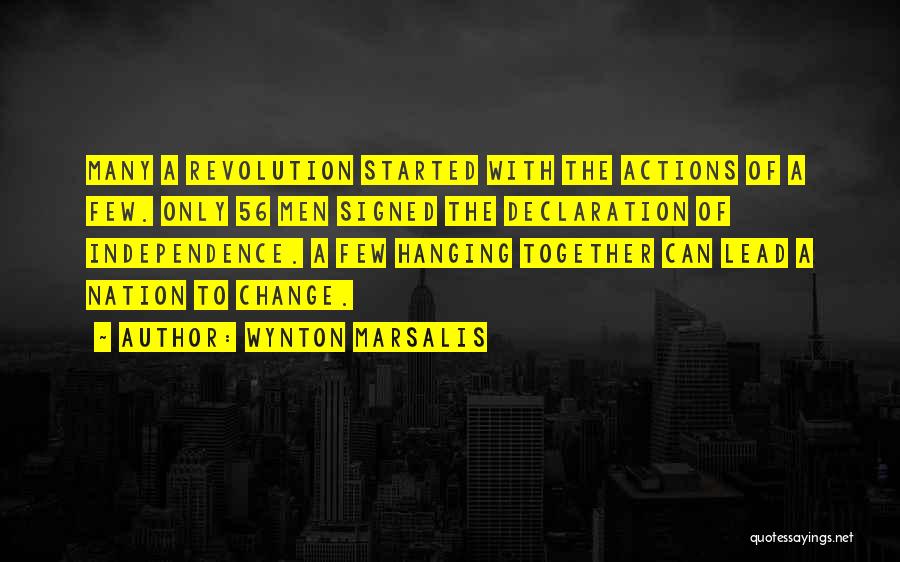 Wynton Marsalis Quotes: Many A Revolution Started With The Actions Of A Few. Only 56 Men Signed The Declaration Of Independence. A Few