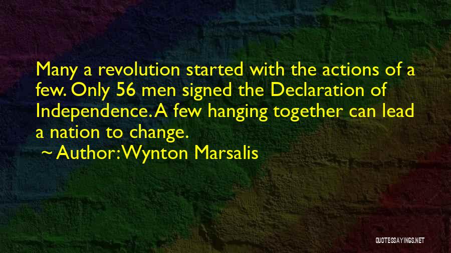 Wynton Marsalis Quotes: Many A Revolution Started With The Actions Of A Few. Only 56 Men Signed The Declaration Of Independence. A Few