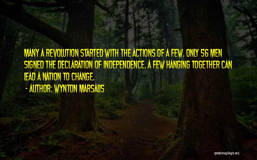 Wynton Marsalis Quotes: Many A Revolution Started With The Actions Of A Few. Only 56 Men Signed The Declaration Of Independence. A Few