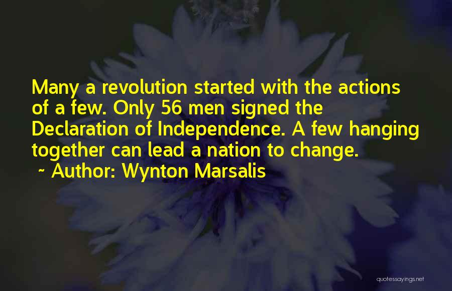 Wynton Marsalis Quotes: Many A Revolution Started With The Actions Of A Few. Only 56 Men Signed The Declaration Of Independence. A Few
