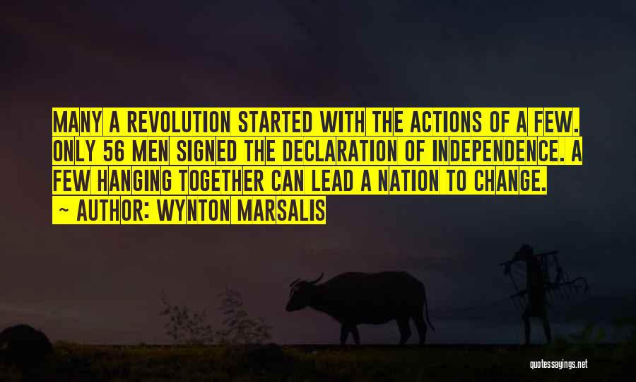 Wynton Marsalis Quotes: Many A Revolution Started With The Actions Of A Few. Only 56 Men Signed The Declaration Of Independence. A Few