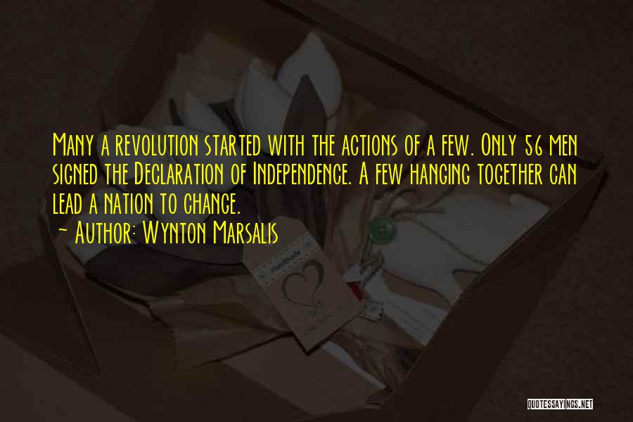 Wynton Marsalis Quotes: Many A Revolution Started With The Actions Of A Few. Only 56 Men Signed The Declaration Of Independence. A Few