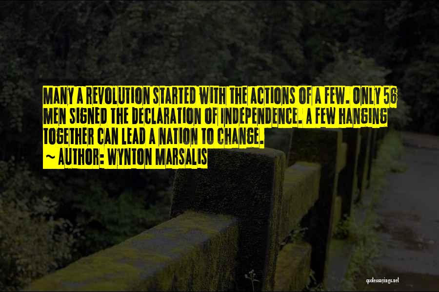 Wynton Marsalis Quotes: Many A Revolution Started With The Actions Of A Few. Only 56 Men Signed The Declaration Of Independence. A Few