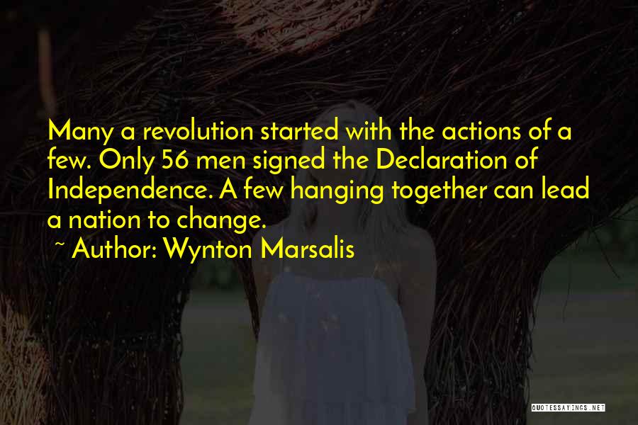 Wynton Marsalis Quotes: Many A Revolution Started With The Actions Of A Few. Only 56 Men Signed The Declaration Of Independence. A Few