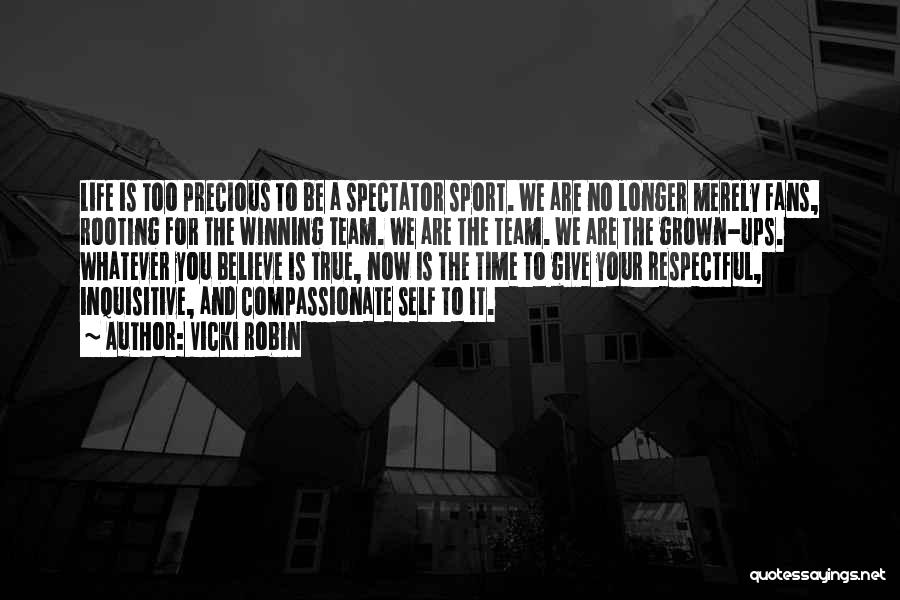 Vicki Robin Quotes: Life Is Too Precious To Be A Spectator Sport. We Are No Longer Merely Fans, Rooting For The Winning Team.