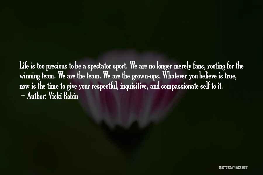 Vicki Robin Quotes: Life Is Too Precious To Be A Spectator Sport. We Are No Longer Merely Fans, Rooting For The Winning Team.