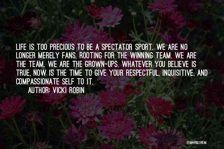 Vicki Robin Quotes: Life Is Too Precious To Be A Spectator Sport. We Are No Longer Merely Fans, Rooting For The Winning Team.