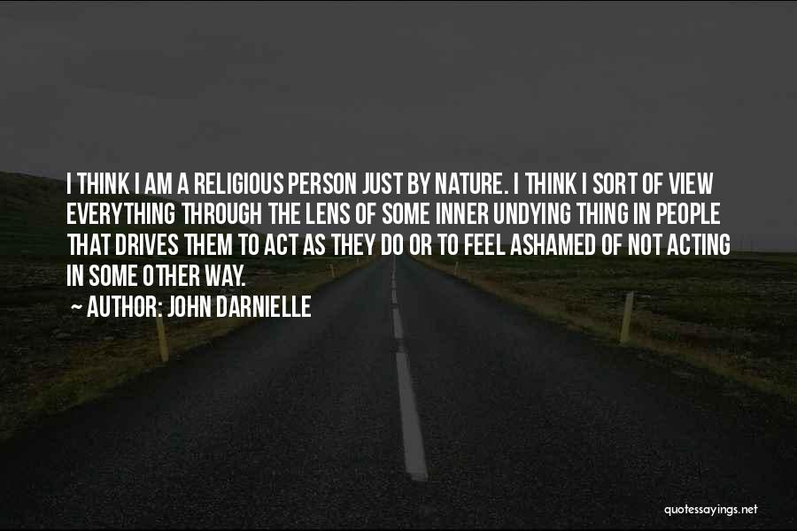 John Darnielle Quotes: I Think I Am A Religious Person Just By Nature. I Think I Sort Of View Everything Through The Lens