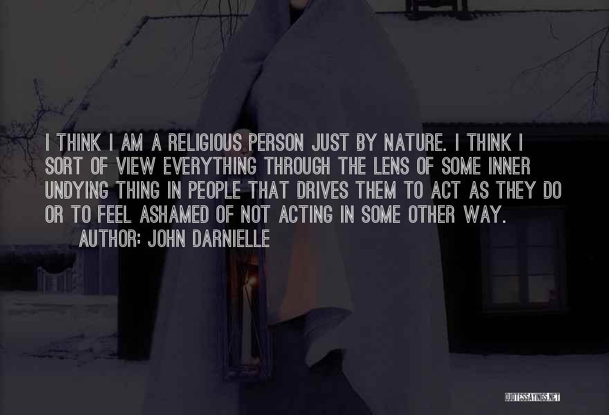 John Darnielle Quotes: I Think I Am A Religious Person Just By Nature. I Think I Sort Of View Everything Through The Lens