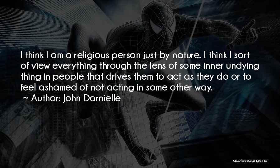 John Darnielle Quotes: I Think I Am A Religious Person Just By Nature. I Think I Sort Of View Everything Through The Lens