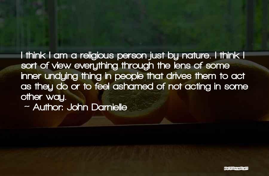 John Darnielle Quotes: I Think I Am A Religious Person Just By Nature. I Think I Sort Of View Everything Through The Lens