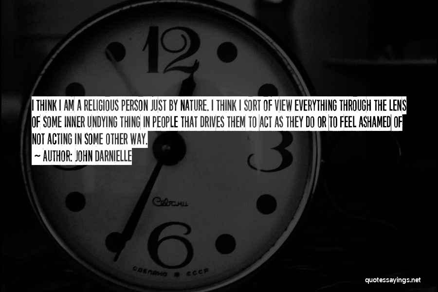 John Darnielle Quotes: I Think I Am A Religious Person Just By Nature. I Think I Sort Of View Everything Through The Lens
