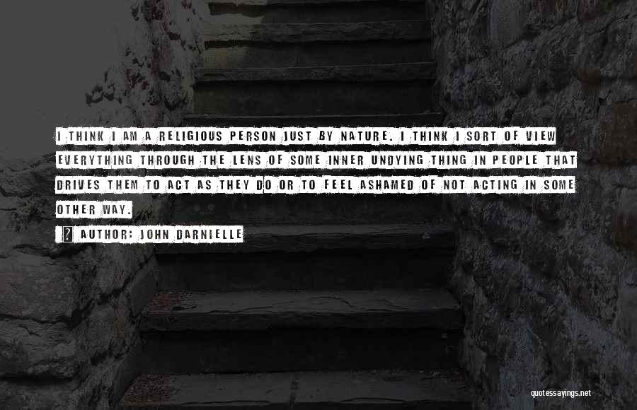 John Darnielle Quotes: I Think I Am A Religious Person Just By Nature. I Think I Sort Of View Everything Through The Lens