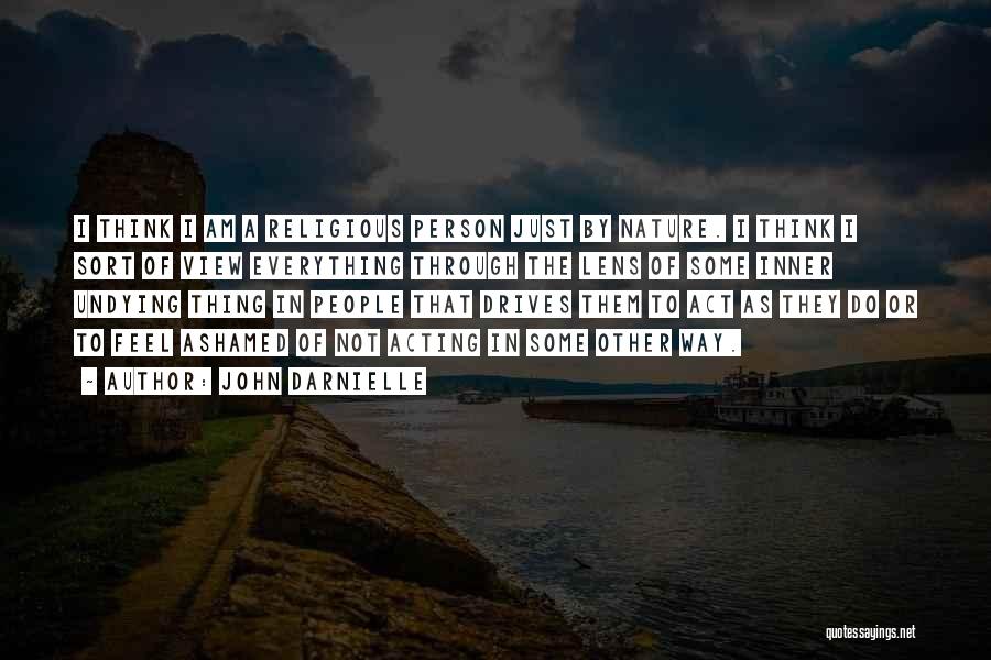 John Darnielle Quotes: I Think I Am A Religious Person Just By Nature. I Think I Sort Of View Everything Through The Lens