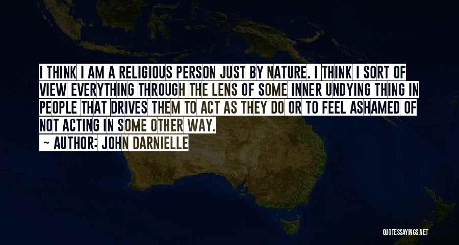 John Darnielle Quotes: I Think I Am A Religious Person Just By Nature. I Think I Sort Of View Everything Through The Lens