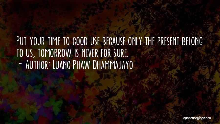 Luang Phaw Dhammajayo Quotes: Put Your Time To Good Use Because Only The Present Belong To Us, Tomorrow Is Never For Sure.