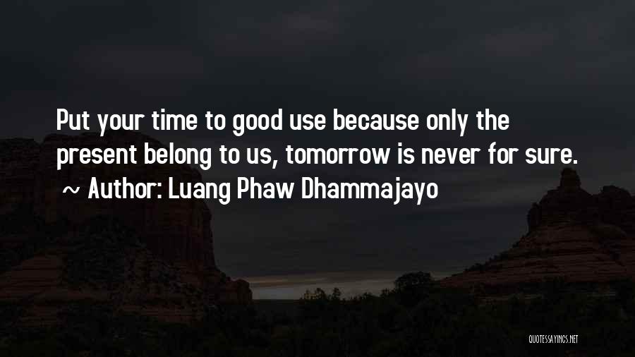 Luang Phaw Dhammajayo Quotes: Put Your Time To Good Use Because Only The Present Belong To Us, Tomorrow Is Never For Sure.
