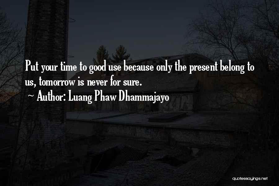 Luang Phaw Dhammajayo Quotes: Put Your Time To Good Use Because Only The Present Belong To Us, Tomorrow Is Never For Sure.