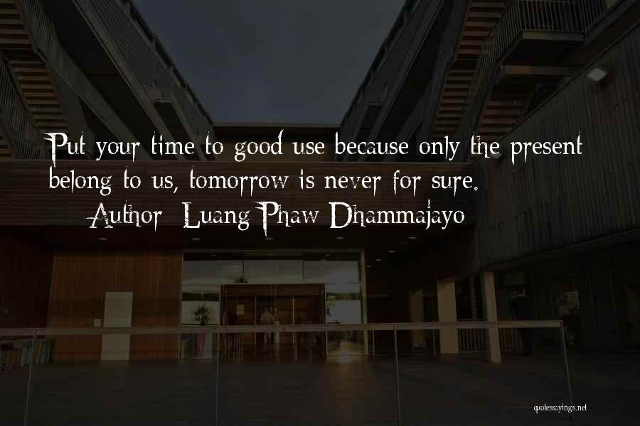 Luang Phaw Dhammajayo Quotes: Put Your Time To Good Use Because Only The Present Belong To Us, Tomorrow Is Never For Sure.