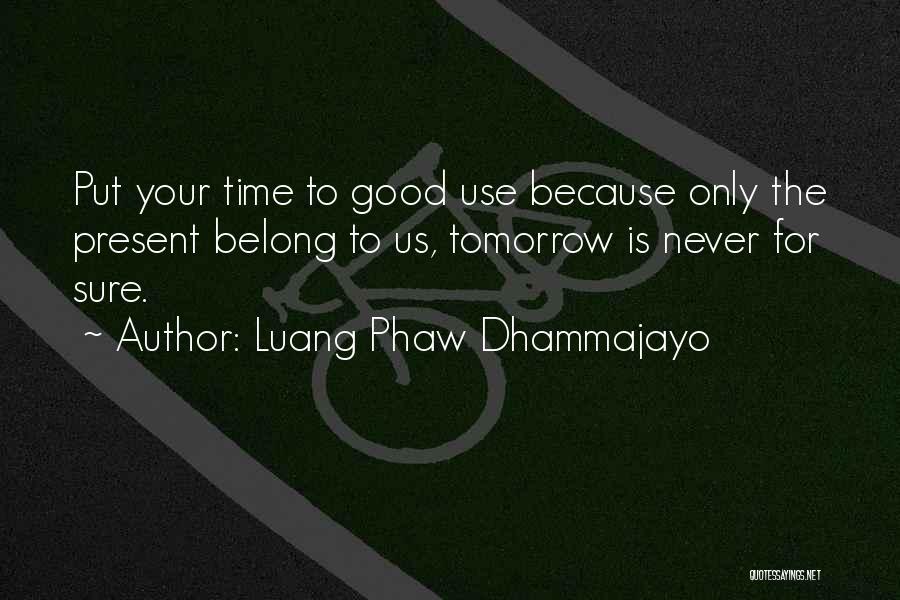 Luang Phaw Dhammajayo Quotes: Put Your Time To Good Use Because Only The Present Belong To Us, Tomorrow Is Never For Sure.