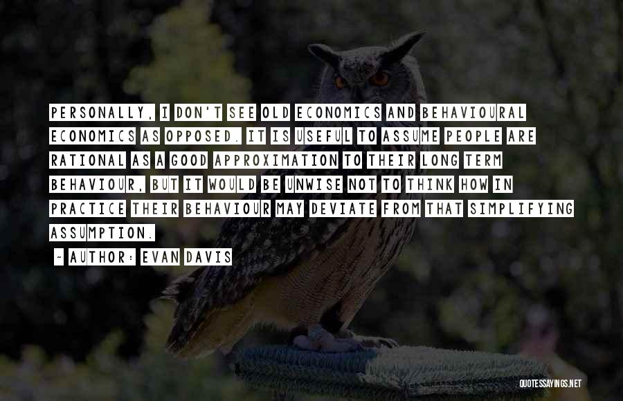 Evan Davis Quotes: Personally, I Don't See Old Economics And Behavioural Economics As Opposed. It Is Useful To Assume People Are Rational As