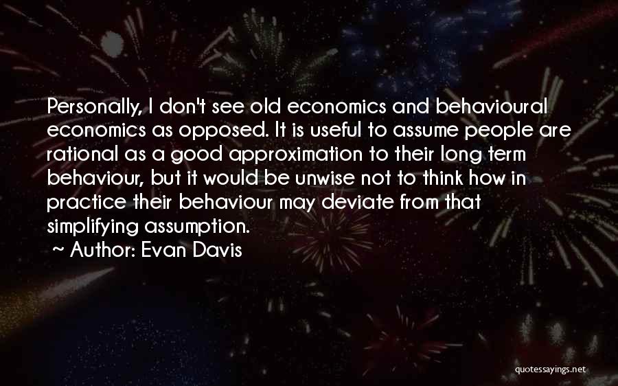Evan Davis Quotes: Personally, I Don't See Old Economics And Behavioural Economics As Opposed. It Is Useful To Assume People Are Rational As