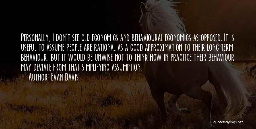 Evan Davis Quotes: Personally, I Don't See Old Economics And Behavioural Economics As Opposed. It Is Useful To Assume People Are Rational As