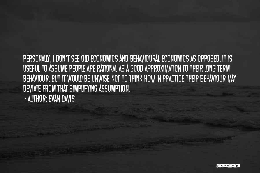 Evan Davis Quotes: Personally, I Don't See Old Economics And Behavioural Economics As Opposed. It Is Useful To Assume People Are Rational As