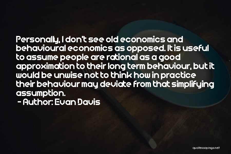 Evan Davis Quotes: Personally, I Don't See Old Economics And Behavioural Economics As Opposed. It Is Useful To Assume People Are Rational As