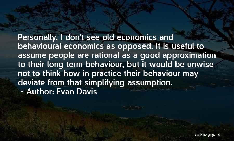 Evan Davis Quotes: Personally, I Don't See Old Economics And Behavioural Economics As Opposed. It Is Useful To Assume People Are Rational As