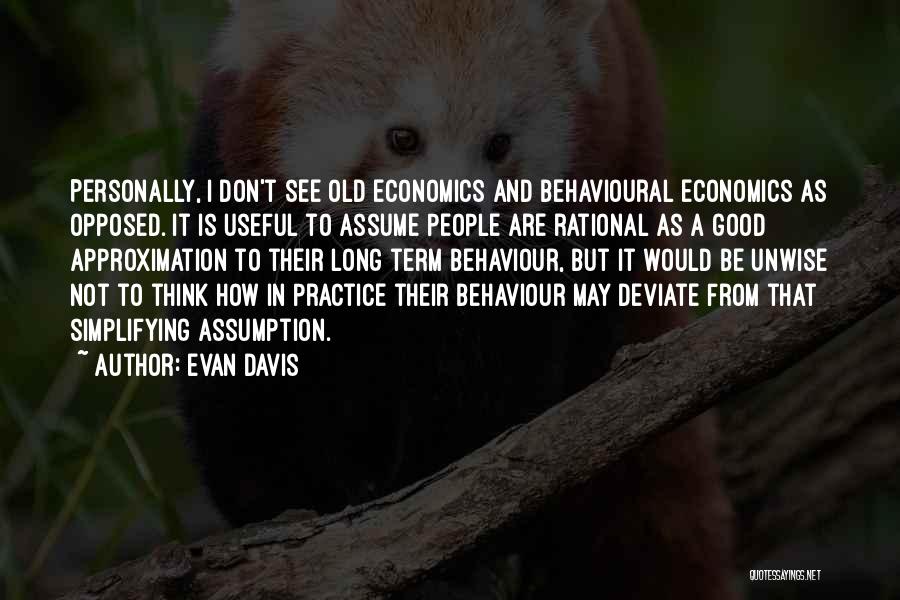 Evan Davis Quotes: Personally, I Don't See Old Economics And Behavioural Economics As Opposed. It Is Useful To Assume People Are Rational As